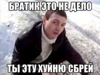 братик это не дело ты эту хуйню сбрей