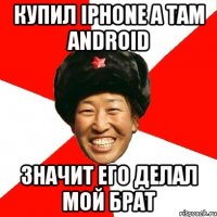 купил iphone а там android значит его делал мой брат