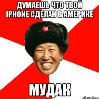 думаешь что твой iphone сделан в америке мудак