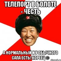 телепорт в болоте - честь а нормальный и у обычного сапа есть! кореец ©