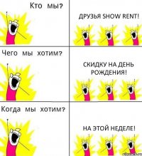 ДРУЗЬЯ SHOW RENT! СКИДКУ НА ДЕНЬ РОЖДЕНИЯ! НА ЭТОЙ НЕДЕЛЕ!