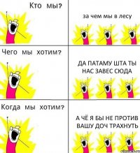 за чем мы в лесу да патаму шта ты нас завес сюда а чё я бы не против вашу доч трахнуть