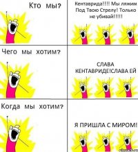 Кентаврида!!! Мы ляжим Под Твою Стрелу! Только не убивай!!! Слава Кентавриде!Слава Ей Я Пришла С миром!