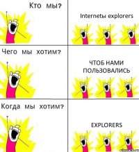 Internetы explorers Чтоб нами пользовались explorers