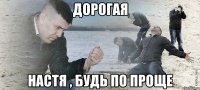 дорогая настя , будь по проще