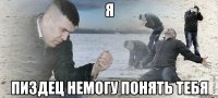 я пиздец немогу понять тебя