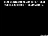 меня оглушают не для того, чтобы убить, а для того чтобы убежать. 