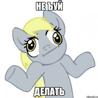 не ъуй делать