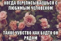 когда переписываешься с любимым человеком такое чувство как будто он рядом