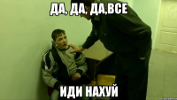 да, да, да,все иди нахуй