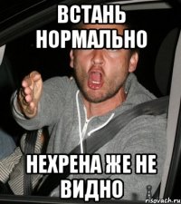 встань нормально нехрена же не видно