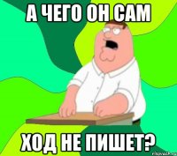 а чего он сам ход не пишет?