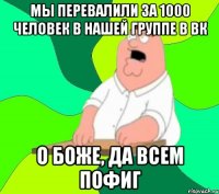 мы перевалили за 1000 человек в нашей группе в вк о боже, да всем пофиг