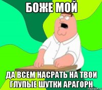 боже мой да всем насрать на твои глупые шутки арагорн