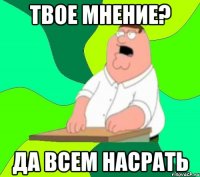 твое мнение? да всем насрать