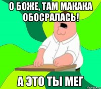 о боже, там макака обосралась! а это ты мег