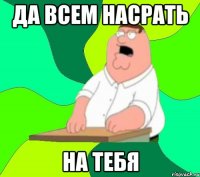 да всем насрать на тебя