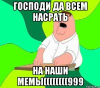 господи да всем насрать на наши мемы((((((((999