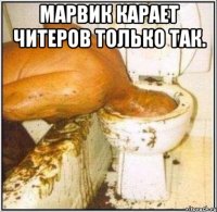 марвик карает читеров только так. 