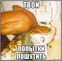 твои попытки пошутить