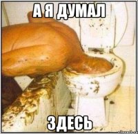 а я думал здесь