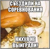 съездили на соревнования нихуя не выиграли!