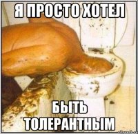 я просто хотел быть толерантным