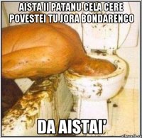 aista ii patanu cela cere povestei tu jora bondarenco da aistai'