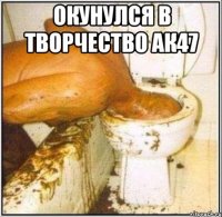 окунулся в творчество ак47 
