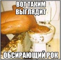 вот таким выглядит обсирающий рок