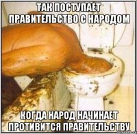 так поступает правительство с народом когда народ начинает противится правительству