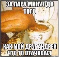 за пару минут до того как мой друг андрей что то втачивает