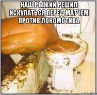 наш рыжий решил искупаться перед матчем против локомотива 