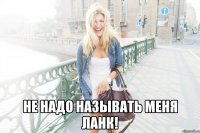  не надо называть меня ланк!