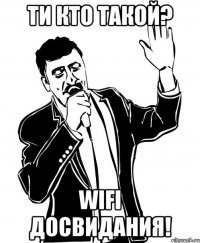 ти кто такой? wifi досвидания!