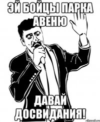 эй бойцы парка авеню давай досвидания!
