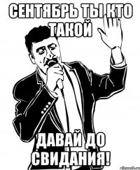 сентябрь ты кто такой давай до свидания!