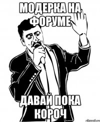 модерка на форуме давай пока короч