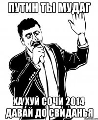 путин ты мудаг ха хуй сочи 2014 давай до свиданья