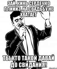зай, кинь сердечко плиииз, на свадьбу не хватает ты кто такой давай до свидания!