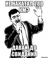 не накатал 200 км? давай, до свидания