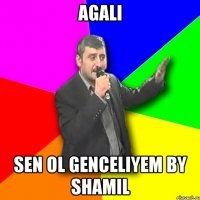 agali sen ol genceliyem by shamil