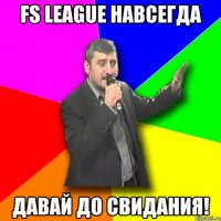 fs league навсегда давай до свидания!