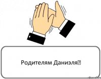 Родителям Даниэля♥