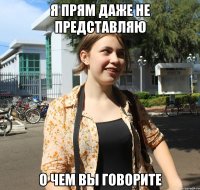 я прям даже не представляю о чем вы говорите