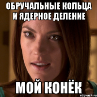обручальные кольца и ядерное деление мой конёк