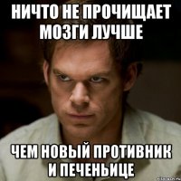 ничто не прочищает мозги лучше чем новый противник и печеньице