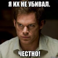 я их не убивал. честно!
