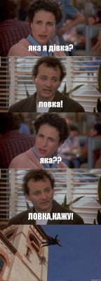 яка я дівка? ловка! яка?? ЛОВКА,КАЖУ! 