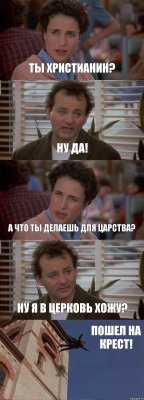 ТЫ ХРИСТИАНИН? НУ ДА! А ЧТО ТЫ ДЕЛАЕШЬ ДЛЯ ЦАРСТВА? НУ Я В ЦЕРКОВЬ ХОЖУ? ПОШЕЛ НА КРЕСТ!